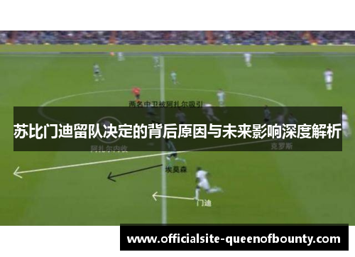 苏比门迪留队决定的背后原因与未来影响深度解析