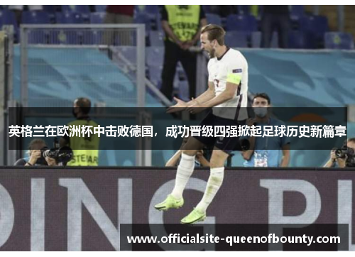 英格兰在欧洲杯中击败德国，成功晋级四强掀起足球历史新篇章
