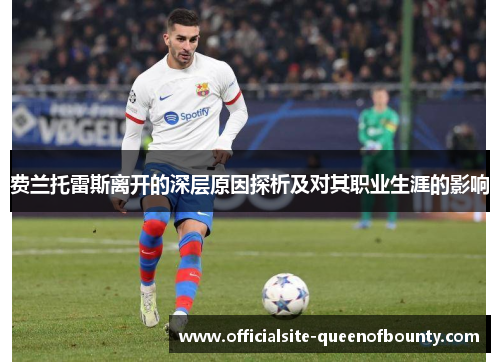 费兰托雷斯离开的深层原因探析及对其职业生涯的影响 费兰托雷斯离开的深层原因探析及对其职业生涯的影响