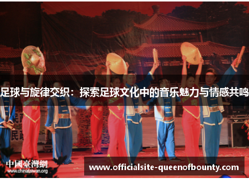 足球与旋律交织:探索足球文化中的音乐魅力与情感共鸣 足球与旋律交织:探索足球文化中的音乐魅力与情感共鸣