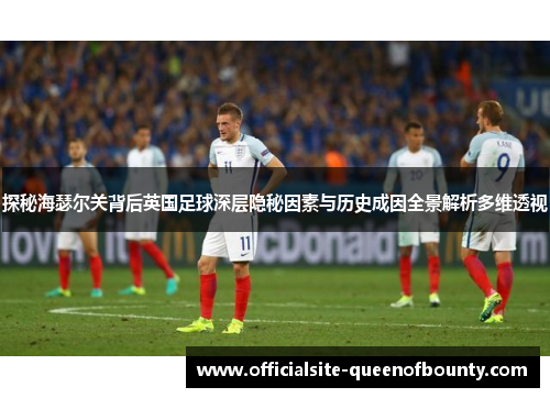 探秘海瑟尔关背后英国足球深层隐秘因素与历史成因全景解析多维透视