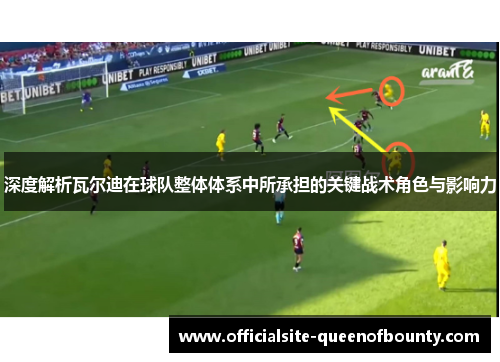 深度解析瓦尔迪在球队整体体系中所承担的关键战术角色与影响力