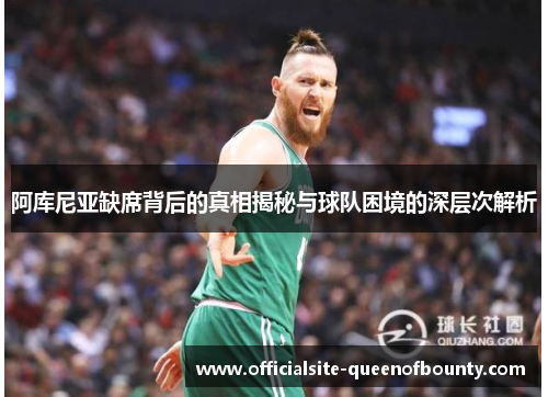 阿库尼亚缺席背后的真相揭秘与球队困境的深层次解析