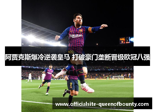 阿贾克斯爆冷逆袭皇马 打破豪门垄断晋级欧冠八强
