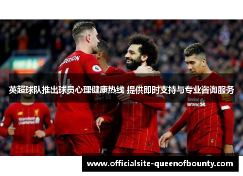 英超球队推出球员心理健康热线 提供即时支持与专业咨询服务