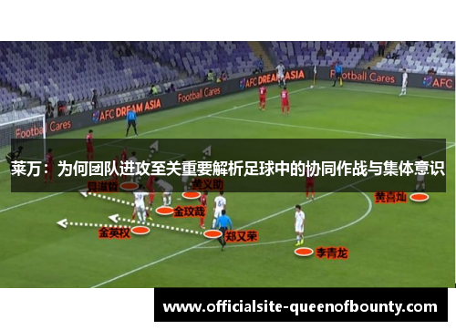 莱万：为何团队进攻至关重要解析足球中的协同作战与集体意识