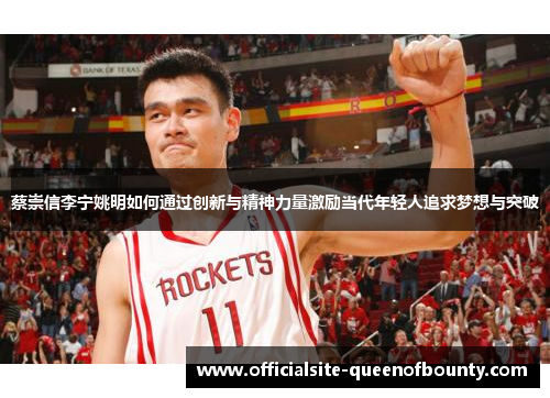 蔡崇信李宁姚明如何通过创新与精神力量激励当代年轻人追求梦想与突破