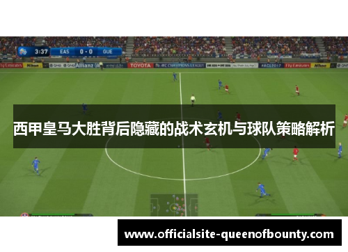 西甲皇马大胜背后隐藏的战术玄机与球队策略解析