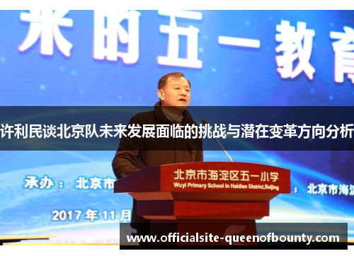 许利民谈北京队未来发展面临的挑战与潜在变革方向分析 许利民谈北京队未来发展面临的挑战与潜在变革方向分析