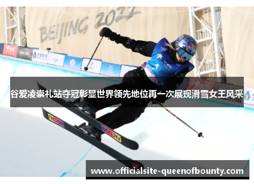 谷爱凌崇礼站夺冠彰显世界领先地位再一次展现滑雪女王风采