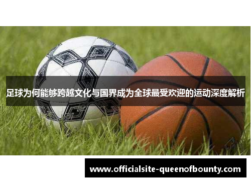 足球为何能够跨越文化与国界成为全球最受欢迎的运动深度解析 足球为何能够跨越文化与国界成为全球最受欢迎的运动深度解析