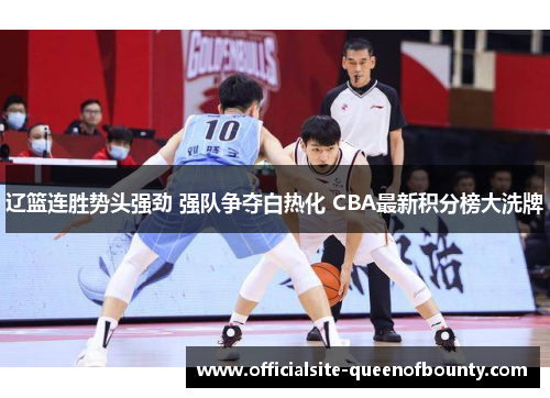 辽篮连胜势头强劲 强队争夺白热化 CBA最新积分榜大洗牌
