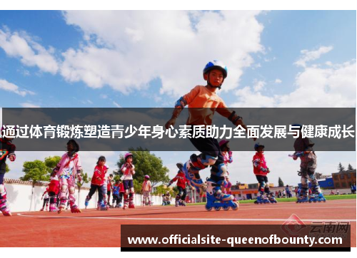 通过体育锻炼塑造青少年身心素质助力全面发展与健康成长