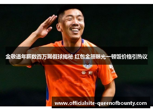 金敬道年薪数百万踢假球揭秘 红包金额曝光一顿饭价格引热议