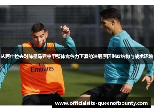 从阿什拉夫对阵皇马看意甲整体竞争力下滑的深层原因财政结构与战术环境