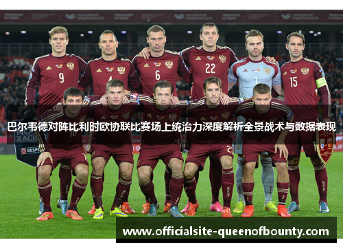 巴尔韦德对阵比利时欧协联比赛场上统治力深度解析全景战术与数据表现
