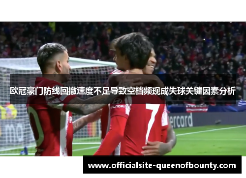 欧冠豪门防线回撤速度不足导致空档频现成失球关键因素分析