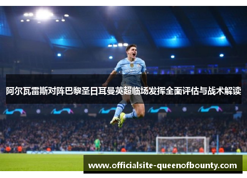 阿尔瓦雷斯对阵巴黎圣日耳曼英超临场发挥全面评估与战术解读