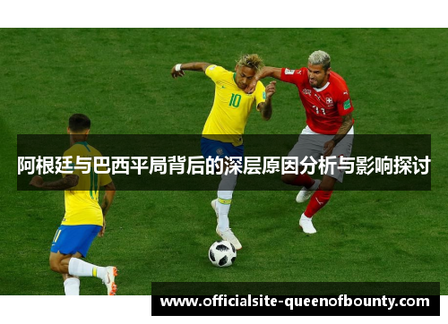 阿根廷与巴西平局背后的深层原因分析与影响探讨