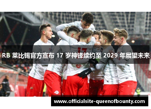 RB 莱比锡官方宣布 17 岁神锋续约至 2029 年展望未来