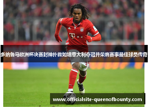 多纳鲁马欧洲杯决赛封神扑救如墙意大利夺冠并荣膺赛事最佳球员传奇