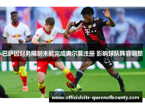 巴萨因财务限制未能完成奥尔莫注册 影响球队阵容调整