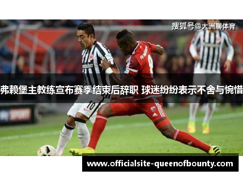 弗赖堡主教练宣布赛季结束后辞职 球迷纷纷表示不舍与惋惜