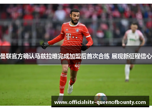 曼联官方确认马兹拉维完成加盟后首次合练 展现新征程信心