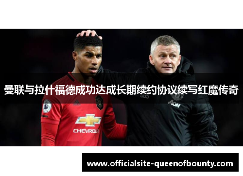曼联与拉什福德成功达成长期续约协议续写红魔传奇