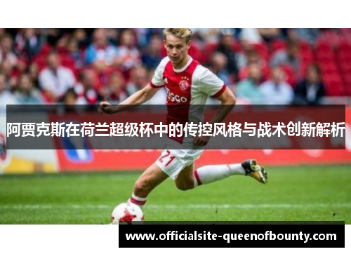 阿贾克斯在荷兰超级杯中的传控风格与战术创新解析
