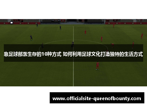 靠足球部落生存的10种方式 如何利用足球文化打造独特的生活方式