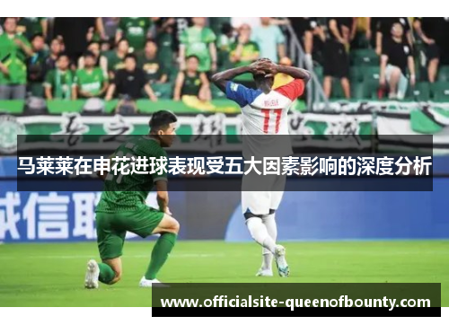 马莱莱在申花进球表现受五大因素影响的深度分析