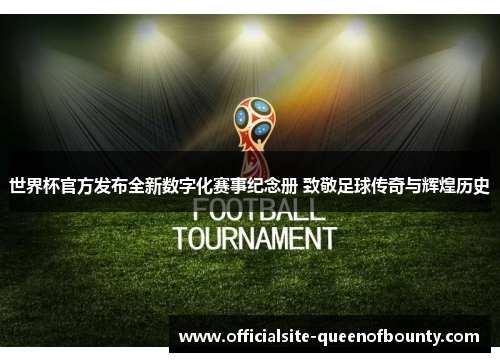 世界杯官方发布全新数字化赛事纪念册 致敬足球传奇与辉煌历史