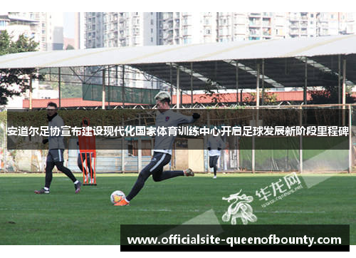 安道尔足协宣布建设现代化国家体育训练中心开启足球发展新阶段里程碑 安道尔足协宣布建设现代化国家体育训练中心开启足球发展新阶段里程碑