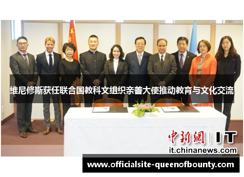 维尼修斯获任联合国教科文组织亲善大使推动教育与文化交流 维尼修斯获任联合国教科文组织亲善大使推动教育与文化交流