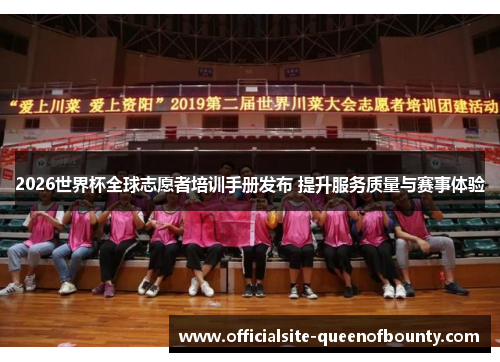 2026世界杯全球志愿者培训手册发布 提升服务质量与赛事体验 2026世界杯全球志愿者培训手册发布 提升服务质量与赛事体验