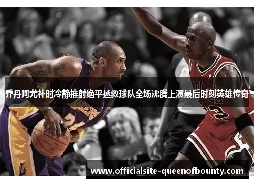 乔丹阿尤补时冷静推射绝平拯救球队全场沸腾上演最后时刻英雄传奇 乔丹阿尤补时冷静推射绝平拯救球队全场沸腾上演最后时刻英雄传奇