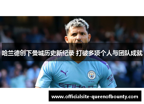 哈兰德创下曼城历史新纪录 打破多项个人与团队成就
