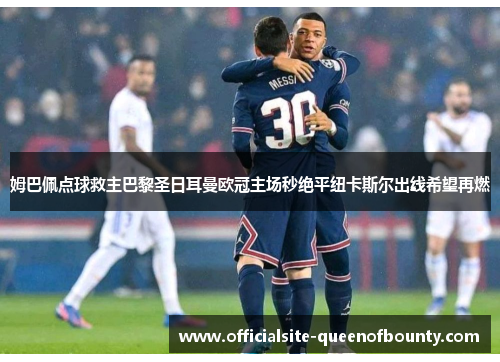 姆巴佩点球救主巴黎圣日耳曼欧冠主场秒绝平纽卡斯尔出线希望再燃