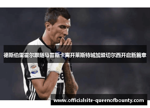 德斯伯里霍尔跟随马雷斯卡离开莱斯特城加盟切尔西开启新篇章